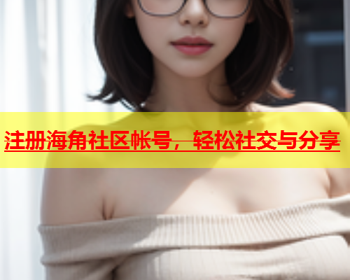 注册海角社区帐号，轻松社交与分享  第1张