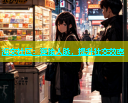 海交社区：连接人脉，提升社交效率  第1张