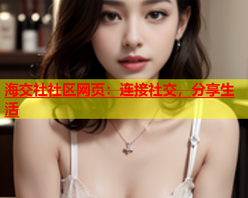 海交社社区网页：连接社交，分享生活  第1张
