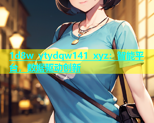 1d8w ytydqw141 xyz：智能平台，数据驱动创新  第2张