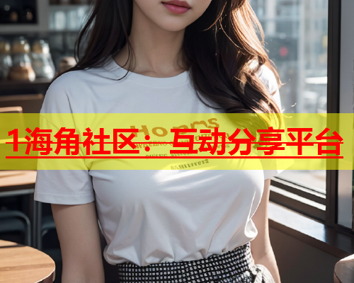 1海角社区：互动分享平台  第1张