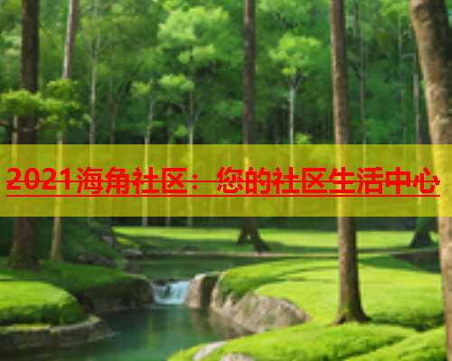 2021海角社区：您的社区生活中心  第1张