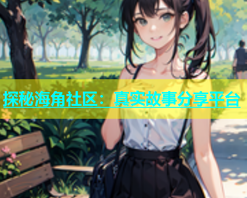 探秘海角社区：真实故事分享平台  第1张