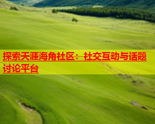 探索天涯海角社区：社交互动与话题讨论平台  第1张