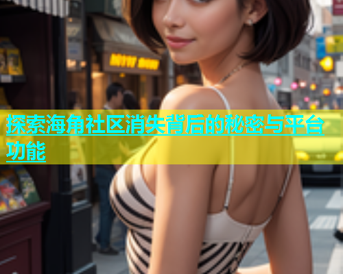 探索海角社区消失背后的秘密与平台功能  第1张