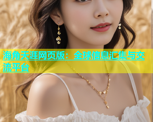 海角天涯网页版：全球信息汇集与交流平台  第1张