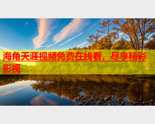 海角天涯视频免费在线看，尽享精彩影视  第1张