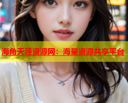 海角天涯资源网：海量资源共享平台  第1张