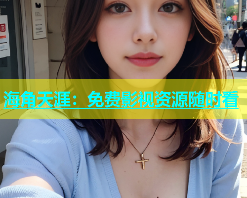 海角天涯：免费影视资源随时看  第1张