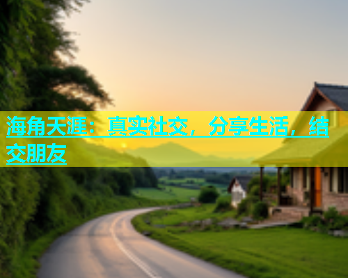 海角天涯：真实社交，分享生活，结交朋友  第1张
