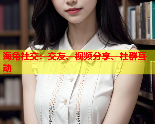 海角社交：交友、视频分享、社群互动  第1张
