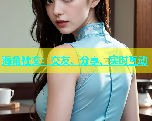海角社交：交友、分享、实时互动  第2张