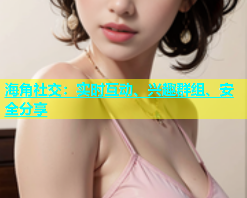 海角社交：实时互动、兴趣群组、安全分享  第2张