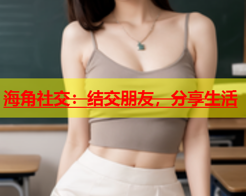 海角社交：结交朋友，分享生活  第1张