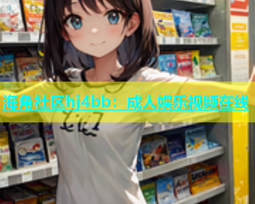 海角社区hj4bb：成人娱乐视频在线  第2张