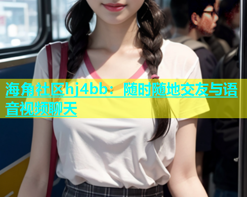 海角社区hj4bb：随时随地交友与语音视频聊天  第1张