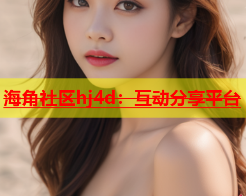 海角社区hj4d：互动分享平台  第1张