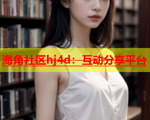 海角社区hj4d：互动分享平台  第2张