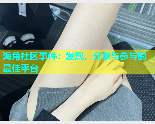 海角社区事件：发现、分享与参与的最佳平台  第1张