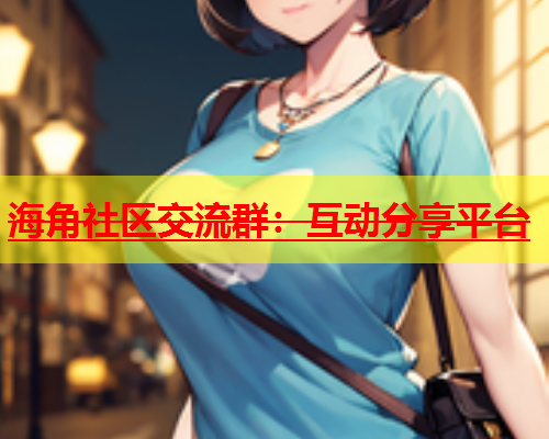 海角社区交流群：互动分享平台  第1张