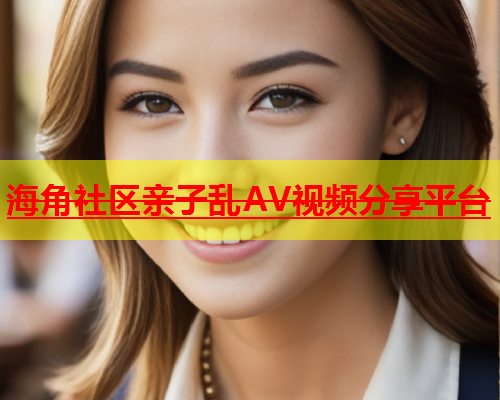 海角社区亲子乱AV视频分享平台  第1张