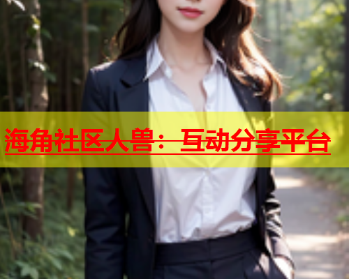 海角社区人兽：互动分享平台  第1张