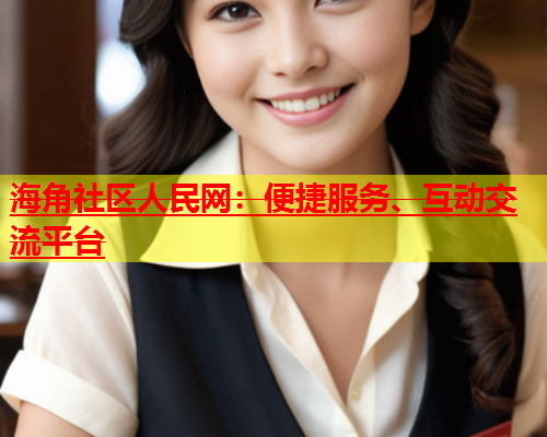 海角社区人民网：便捷服务、互动交流平台  第1张