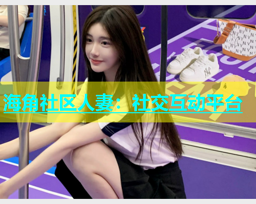 海角社区人妻：社交互动平台  第1张