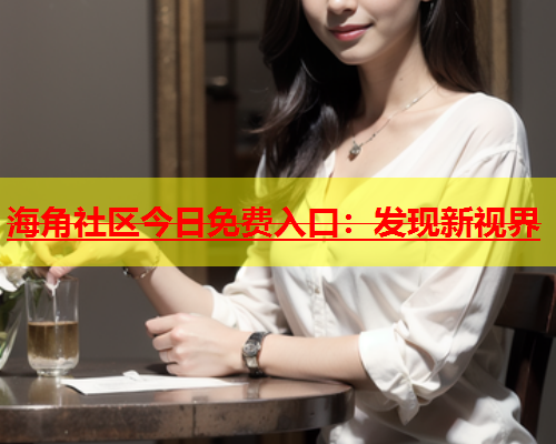 海角社区今日免费入口：发现新视界  第1张