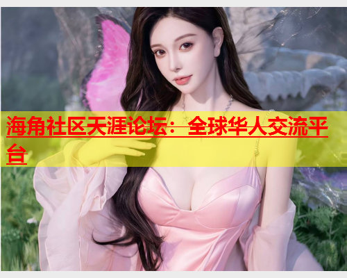 海角社区天涯论坛：全球华人交流平台  第1张