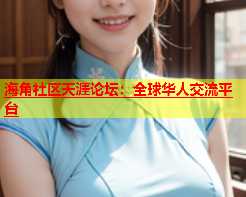 海角社区天涯论坛：全球华人交流平台  第1张
