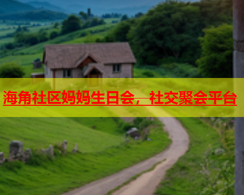 海角社区妈妈生日会，社交聚会平台  第1张