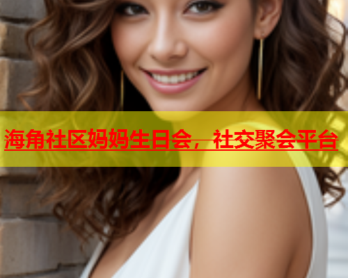 海角社区妈妈生日会，社交聚会平台  第1张
