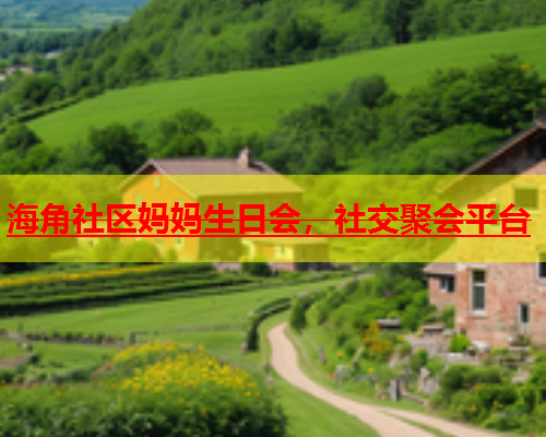 海角社区妈妈生日会，社交聚会平台  第2张