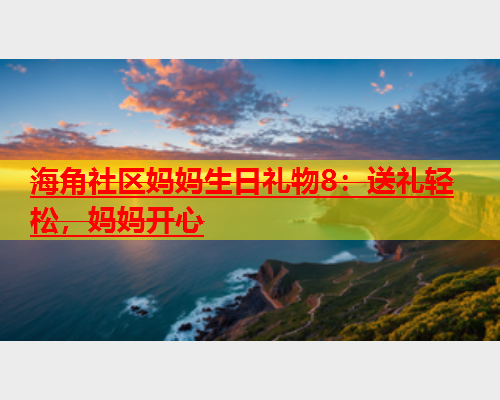 海角社区妈妈生日礼物8：送礼轻松，妈妈开心  第1张