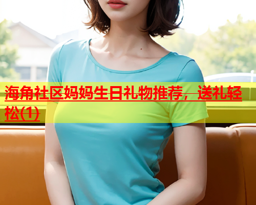 海角社区妈妈生日礼物推荐，送礼轻松(1)  第2张