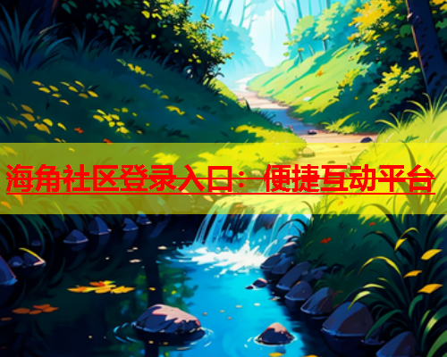 海角社区登录入口：便捷互动平台  第1张