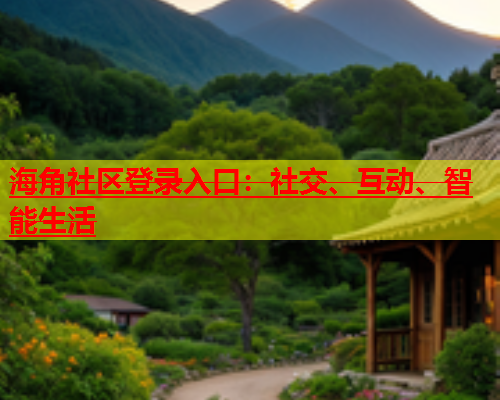 海角社区登录入口：社交、互动、智能生活  第1张