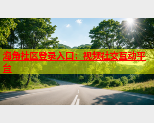 海角社区登录入口：视频社交互动平台  第1张