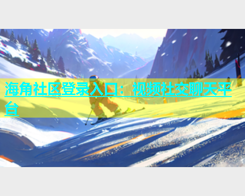 海角社区登录入口：视频社交聊天平台  第1张