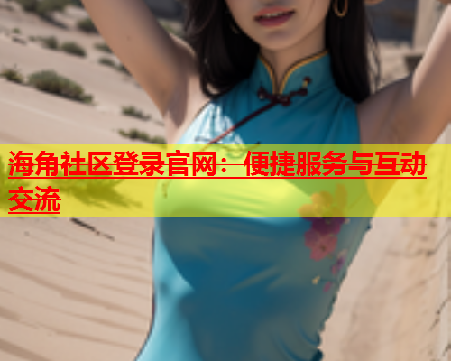 海角社区登录官网：便捷服务与互动交流  第1张
