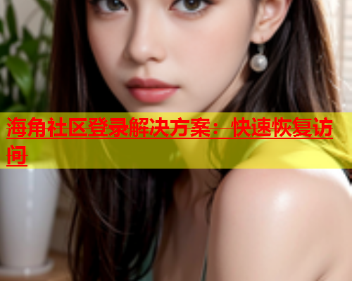 海角社区登录解决方案：快速恢复访问  第1张