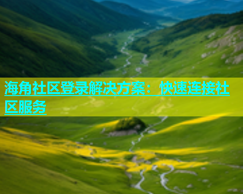 海角社区登录解决方案：快速连接社区服务  第1张