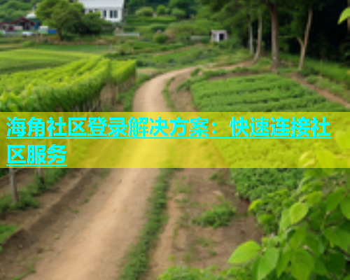海角社区登录解决方案：快速连接社区服务  第2张