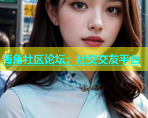 海角社区论坛：社交交友平台  第2张