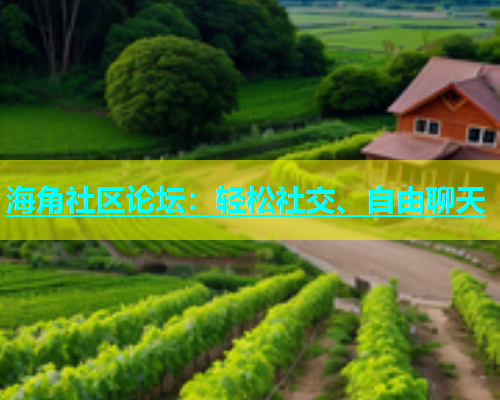 海角社区论坛：轻松社交、自由聊天  第1张