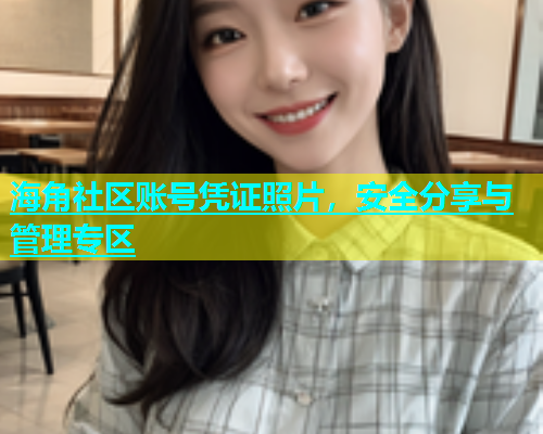 海角社区账号凭证照片，安全分享与管理专区  第1张