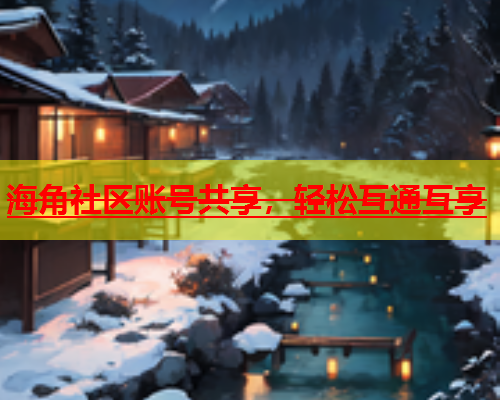 海角社区账号共享，轻松互通互享  第2张