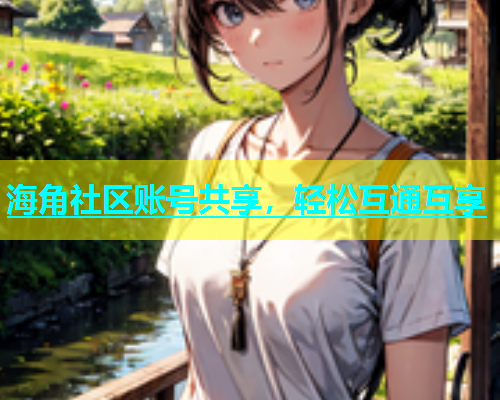 海角社区账号共享，轻松互通互享  第1张