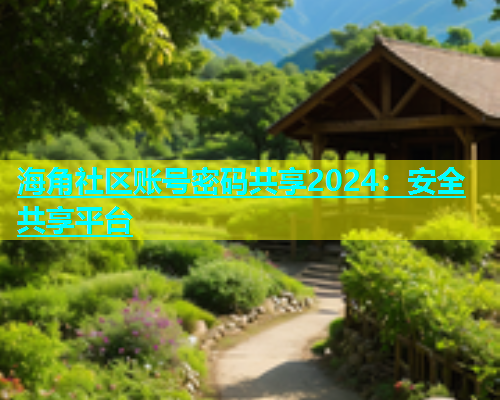 海角社区账号密码共享2024：安全共享平台  第1张